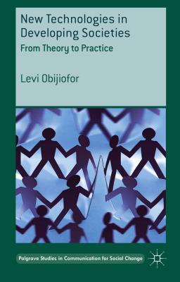 New Technologies in Developing Societies: From Theory to Practice (Palgrave Studies in Communication for Social Change)