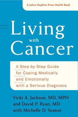 Living with Cancer: A Step-By-Step Guide for Coping Medically and Emotionally with a Serious Diagnosis (Johns Hopkins Press Health Books)