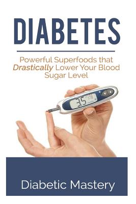 Diabetes: Powerful Superfoods that Drastically Lower Your Blood Sugar Level By Diabetic Mastery Cover Image