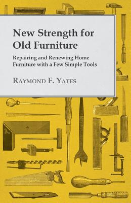New Strength for Old Furniture - Repairing and Renewing Home Furniture with a Few Simple Tools Cover Image