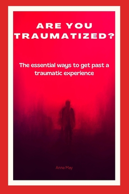 Are You Traumatized?: The Essential Ways to Get Past a Traumatic Experience By Anna May Cover Image