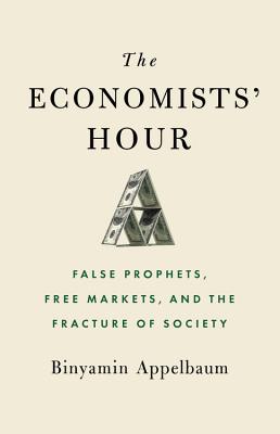 The Economists' Hour: False Prophets, Free Markets, and the Fracture of Society By Binyamin Appelbaum Cover Image