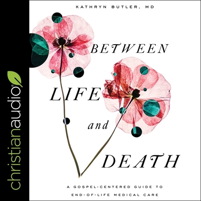 Between Life and Death: A Gospel-Centered Guide to End-Of-Life Medical Care Cover Image