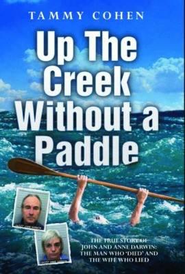 Up the Creek Without a Paddle: The True Story of John and Anne Darwin: The Man Who 'Died' and the Wife Who Lied By Tammy Cohen Cover Image