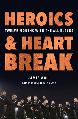 Heroics and Heartbreak: Twelve Months With the All Blacks Cover Image