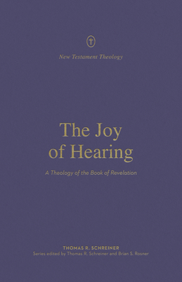 The Joy of Hearing: A Theology of the Book of Revelation (New Testament Theology) By Thomas R. Schreiner, Thomas R. Schreiner (Editor), Brian S. Rosner (Editor) Cover Image