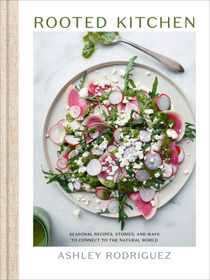 Rooted Kitchen: Seasonal Recipes, Stories, and Ways to Connect with the Natural World By Ashley Rodriguez Cover Image