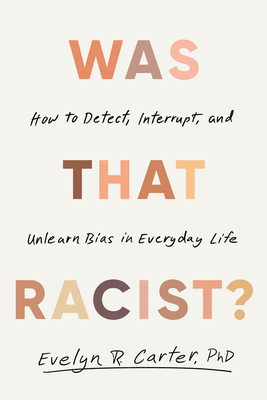 Was That Racist?: How to Detect, Interrupt, and Unlearn Bias in Everyday Life By Evelyn R. Carter, PhD Cover Image