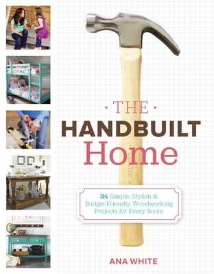 The Handbuilt Home: 34 Simple Stylish and Budget-Friendly Woodworking Projects for Every Room By Ana White Cover Image