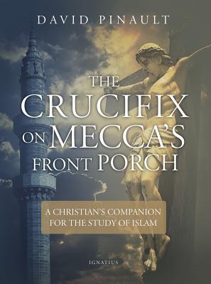 The Crucifix on Mecca's Front Porch: A Christian's Companion for the Study of Islam By David Pinault Cover Image