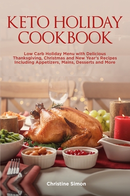 Keto Holiday Cookbook: Low Carb Holiday Menu with Delicious Thanksgiving, Christmas and New Year's Recipes Including Appetizers, Mains, Desse By Christine Simon Cover Image