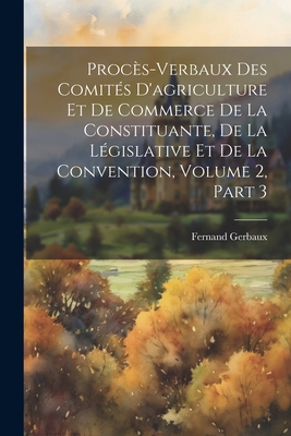 Procès-Verbaux Des Comités D'agriculture Et De Commerce De La Constituante, De La Législative Et De La Convention, Volume 2, part 3 Cover Image