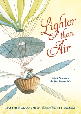 Lighter than Air: Sophie Blanchard, the First Woman Pilot By Matthew Clark Smith, Matt Tavares (Illustrator) Cover Image