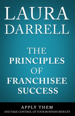 The Principles of Franchisee Success: Apply Them and Take Control of Your Business Results Cover Image