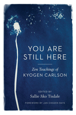 You Are Still Here: Zen Teachings of Kyogen Carlson By Kyogen Carlson, Sallie Tisdale (Editor), Jan Chozen Bays (Foreword by) Cover Image