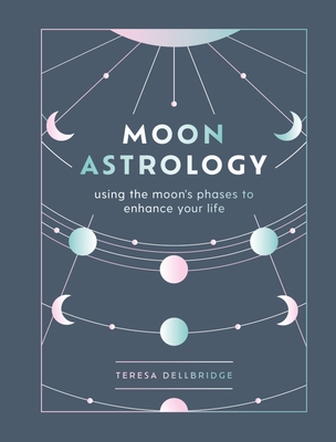 Moon Astrology: using the moon's phases to enhance your life By Teresa Dellbridge Cover Image