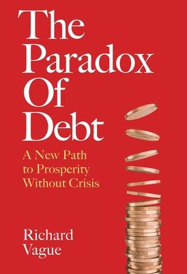 The Paradox of Debt: A New Path to Prosperity Without Crisis By Richard Vague Cover Image