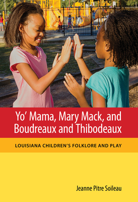 Yo' Mama, Mary Mack, and Boudreaux and Thibodeaux: Louisiana Children's Folklore and Play (Folklore Studies in a Multicultural World) By Jeanne Pitre Soileau Cover Image