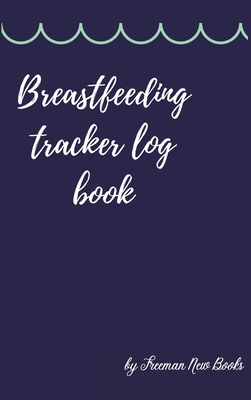 Breastfeeding tracker log book: Amazing Logbook for Tracking Breastfeeding Information, Poop or Pee, Sleep Times and More for Your Newborn Cover Image