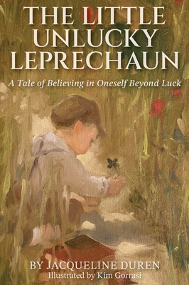 The Little Unlucky Leprechaun: A Tale of Believing in Oneself Beyond Luck By Jacqueline Duren, Kim Gorrasi (Illustrator) Cover Image