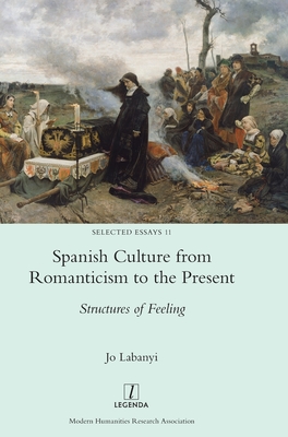 Spanish Culture from Romanticism to the Present: Structures of Feeling (Selected Essays #11)