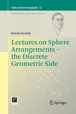 Lectures on Sphere Arrangements - The Discrete Geometric Side (Fields Institute Monographs #32) By Károly Bezdek Cover Image