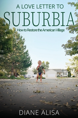 A Love Letter to Suburbia: How to Restore the American Village By Diane Alisa Tuft, Audrey Barth (Editor) Cover Image