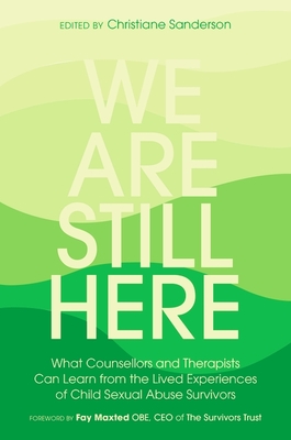 We Are Still Here: What Counsellors and Therapists Can Learn from the Lived Experiences of Child Sexual Abuse Survivors By Christiane Sanderson Cover Image