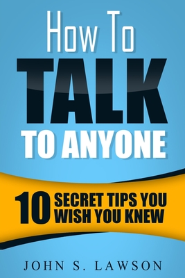 How To Talk To Anyone - Communication Skills Training: 10 Secret Tips You Wish You Knew By John S. Lawson Cover Image
