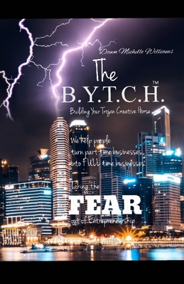 The B.Y.T.C.H. Book: The BYTCH ( Building Your Trojan Creative Horse ) Helping take the fear out of entrepreneurs Cover Image