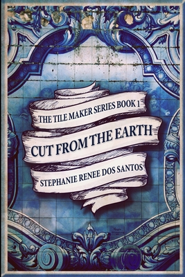 Cut From The Earth (The Tile Maker Series Book 1) By Stephanie Renee Dos Santos Cover Image