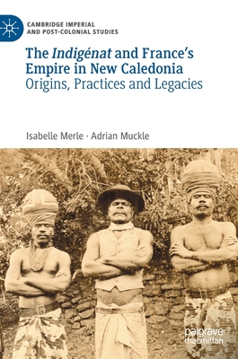 The Indigénat and France's Empire in New Caledonia: Origins, Practices and Legacies (Cambridge Imperial and Post-Colonial Studies) By Isabelle Merle, Adrian Muckle Cover Image