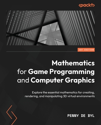 Mathematics for Game Programming and Computer Graphics: Explore the essential mathematics for creating, rendering, and manipulating 3D virtual environ By Penny de Byl Cover Image