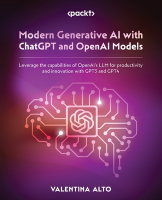 Modern Generative AI with ChatGPT and OpenAI Models: Leverage the capabilities of OpenAI's LLM for productivity and innovation with GPT3 and GPT4 By Valentina Alto Cover Image
