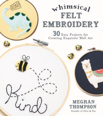 Whimsical Felt Embroidery: 30 Easy Projects for Creating Exquisite Wall Art By Meghan Thompson Cover Image