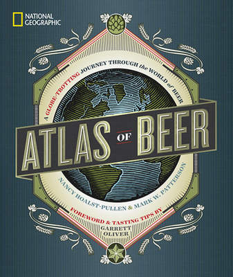 National Geographic Atlas of Beer: A Globe-Trotting Journey Through the World of Beer By Nancy Hoalst-Pullen Cover Image