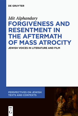 Forgiveness and Resentment in the Aftermath of Mass Atrocity: Jewish Voices in Literature and Film (Perspectives on Jewish Texts and Contexts #24) Cover Image