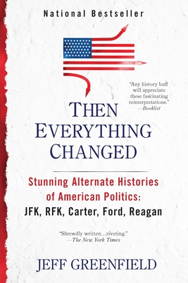 Then Everything Changed: Stunning Alternate Histories of American Politics: JFK, RFK, Carter, Ford, Reaga n By Jeff Greenfield Cover Image