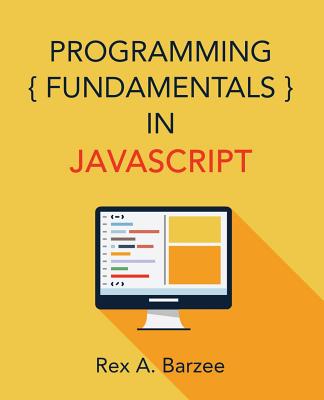 Programming Fundamentals in JavaScript By Rex a. Barzee Cover Image