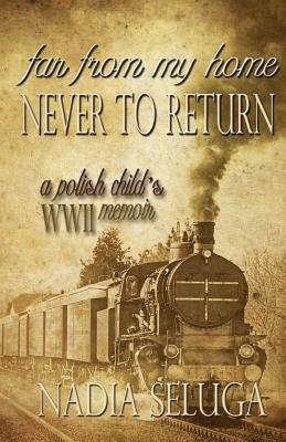 Far From My Home, Never To Return: A Polish Child's WWII Memoir Cover Image