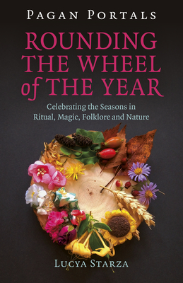 Pagan Portals - Rounding the Wheel of the Year: Celebrating the Seasons in Ritual, Magic, Folklore and Nature