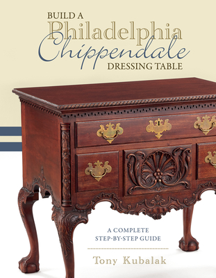 Build a Philadelphia Chippendale Dressing Table: A Complete Step-By-Step Guide By Tony Kubalak Cover Image