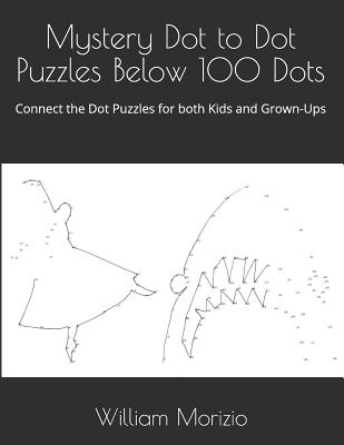 Mystery Dot To Dot Puzzles Below 100 Dots Connect The Dot Puzzles For Both Kids And Grown Ups Indiebound Org