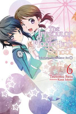 The Irregular at Magic High School, Vol. 6 (light novel): Yokohama Disturbance Arc, Part I By Tsutomu Sato, Kana Ishida (By (artist)) Cover Image
