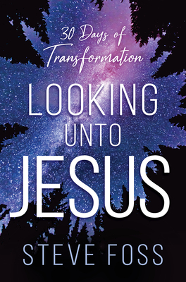 Looking Unto Jesus: 30 Days of Transformation By Steve Foss Cover Image