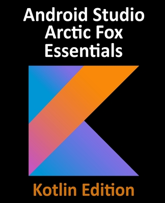 Android Studio Arctic Fox Essentials - Kotlin Edition: Developing Android Apps Using Android Studio 2020.31 and Kotlin Cover Image
