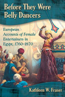 Before They Were Belly Dancers: European Accounts of Female Entertainers in Egypt, 1760-1870 Cover Image