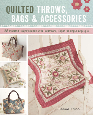 Quilted Throws, Bags and Accessories: 28 Inspired Projects Made with Patchwork, Paper Piecing & Appliquè Cover Image
