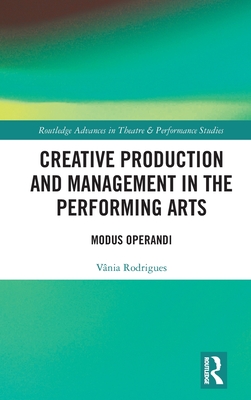 Creative Production and Management in the Performing Arts: Modus Operandi (Routledge Advances in Theatre & Performance Studies)