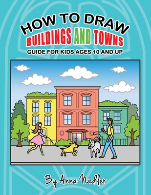 How to draw buildings and towns - guide for kids ages 10 and up: Tips for creating your own unique drawings of houses, streets and cities. (How to Draw - For Kids and Adults)